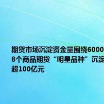 期货市场沉淀资金量围绕6000亿元波动 8个商品期货“明星品种”沉淀资金量均超100亿元