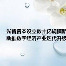 光智资本设立数十亿规模新基金,助推数字经济产业迭代升级