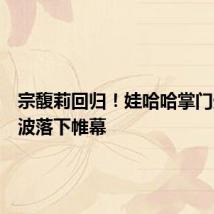 宗馥莉回归!娃哈哈掌门生变风波落下帷幕