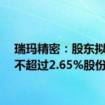 瑞玛精密：股东拟减持不超过2.65%股份