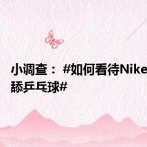 小调查: #如何看待Nike宣传片舔乒乓球#