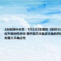 2连板国中水务：7月22日签署的《股权交易意向协议》仅为意向性协议 最终能否实施及实施的具体进度均具有重大不确定性