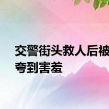 交警街头救人后被大妈夸到害羞