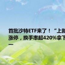 首批沙特ETF来了!“上新”首日涨停,换手率超420%拿下市场第一
