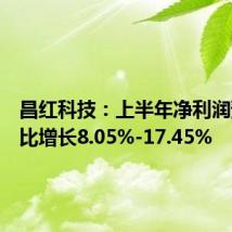 昌红科技：上半年净利润预计同比增长8.05%-17.45%