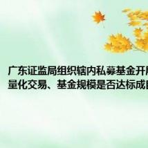 广东证监局组织辖内私募基金开展自查,量化交易、基金规模是否达标成自查重点