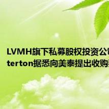 LVMH旗下私募股权投资公司L Catterton据悉向美泰提出收购要约