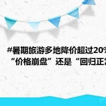 #暑期旅游多地降价超过20%#,是“价格崩盘”还是“回归正常
