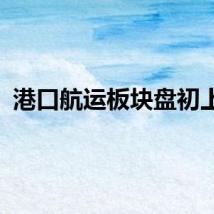 港口航运板块盘初上扬