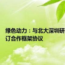 绿色动力:与北大深圳研究院签订合作框架协议