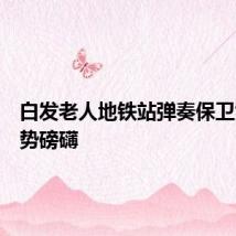 白发老人地铁站弹奏保卫黄河气势磅礴