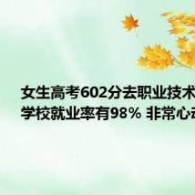 女生高考602分去职业技术大学:学校就业率有98% 非常心动