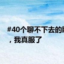 #40个聊不下去的瞬间#,我真服了