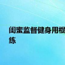 闺蜜监督健身用棍子陪练