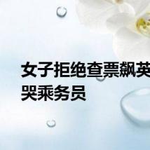 女子拒绝查票飙英语骂哭乘务员
