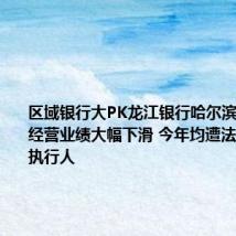 区域银行大PK龙江银行哈尔滨银行去年经营业绩大幅下滑 今年均遭法院列为被执行人