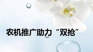 农机推广助力“双抢”