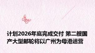 计划2026年底完成交付 第二艘国产大型邮轮将以广州为母港运营