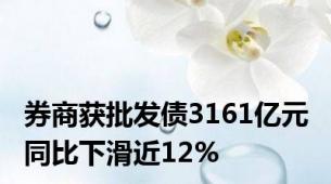 券商获批发债3161亿元 同比下滑近12%