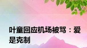 叶童回应机场被骂：爱是克制