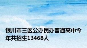 银川市三区公办民办普通高中今年共招生13468人