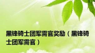 黑锋骑士团军需官奖励（黑锋骑士团军需官）