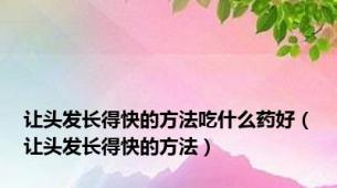 让头发长得快的方法吃什么药好（让头发长得快的方法）