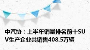 中汽协：上半年销量排名前十SUV生产企业共销售408.5万辆