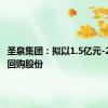 圣泉集团：拟以1.5亿元-2.5亿元回购股份