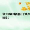 竣工验收具备的五个条件（竣工验收）