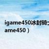 igame450冰封骑士（igame450）