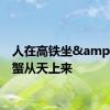 人在高铁坐&#32;蟹从天上来