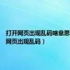 打开网页出现乱码啥意思（打开网页出现乱码）