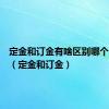 定金和订金有啥区别哪个可以退（定金和订金）