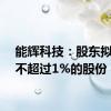 能辉科技：股东拟减持不超过1%的股份