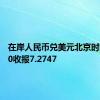 在岸人民币兑美元北京时间03:00收报7.2747