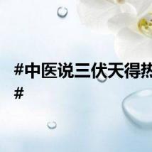 #中医说三伏天得热着过#