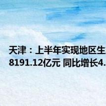 天津：上半年实现地区生产总值8191.12亿元 同比增长4.9%