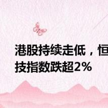 港股持续走低，恒生科技指数跌超2%