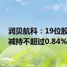 润贝航科：19位股东拟减持不超过0.84%