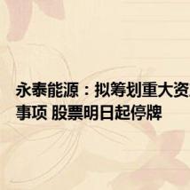 永泰能源：拟筹划重大资产重组事项 股票明日起停牌