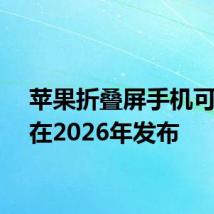 苹果折叠屏手机可能会在2026年发布