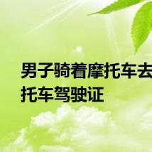男子骑着摩托车去考摩托车驾驶证