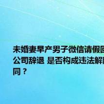 未婚妻早产男子微信请假回老家被公司辞退 是否构成违法解除劳动合同？