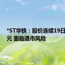 *ST华铁：股价连续19日低于1元 面临退市风险