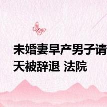 未婚妻早产男子请假17天被辞退 法院