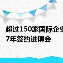 超过150家国际企业连续7年签约进博会