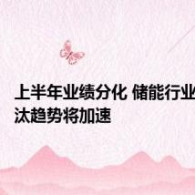 上半年业绩分化 储能行业优胜劣汰趋势将加速