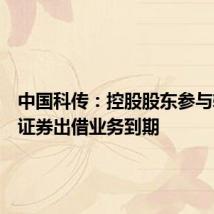 中国科传：控股股东参与转融通证券出借业务到期