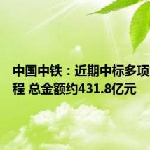 中国中铁：近期中标多项重大工程 总金额约431.8亿元